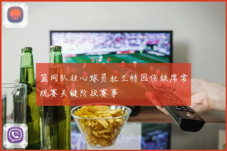 篮网队核心球员杜兰特因伤缺席常规赛关键阶段赛事