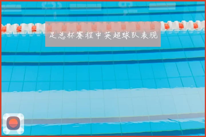 足总杯赛程中英超球队表现