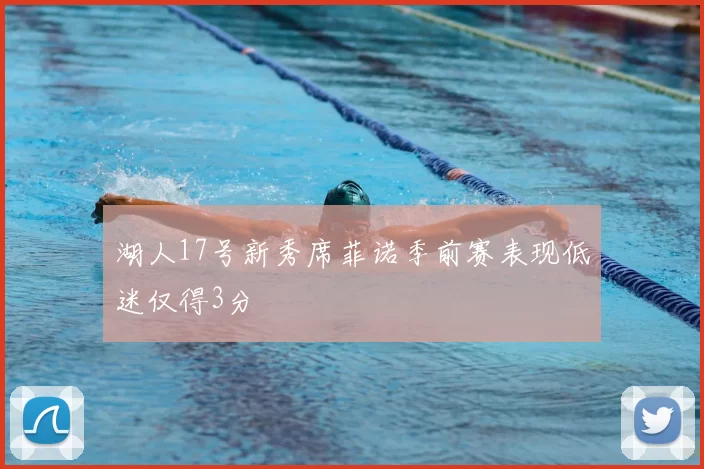 湖人17号新秀席菲诺季前赛表现低迷仅得3分