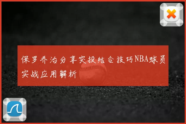 保罗乔治分享突投结合技巧NBA球员实战应用解析