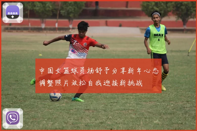中国女篮球员杨舒予分享新年心态调整照片放松自我迎接新挑战