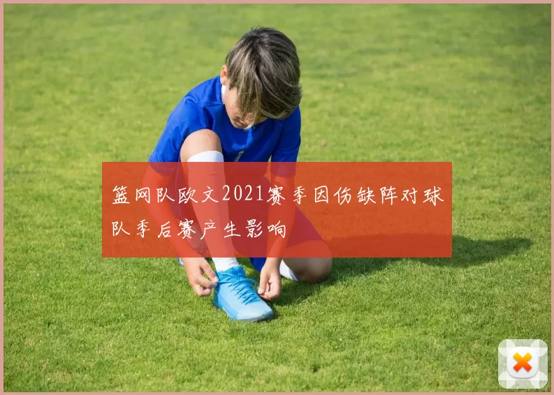 篮网队欧文2021赛季因伤缺阵对球队季后赛产生影响