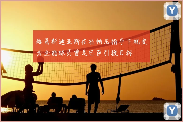 路易斯迪亚斯在孔帕尼指导下蜕变为全能球员曾是巴萨引援目标