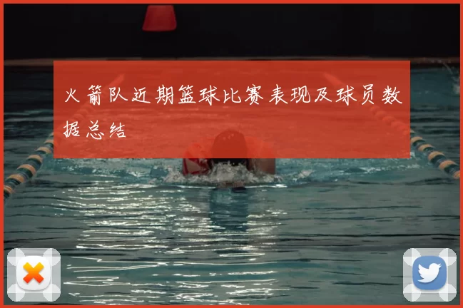 火箭队近期篮球比赛表现及球员数据总结