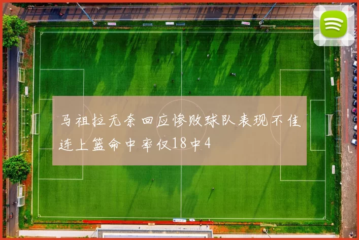 马祖拉无奈回应惨败球队表现不佳连上篮命中率仅18中4