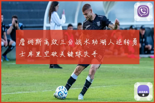詹姆斯高效三分战术助湖人逆转勇士库里空砍关键球失手
