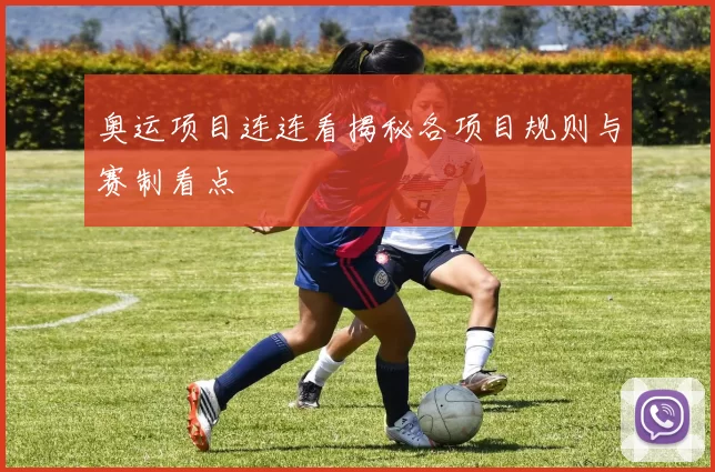 奥运项目连连看揭秘各项目规则与赛制看点