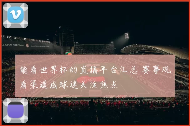 能看世界杯的直播平台汇总 赛事观看渠道成球迷关注焦点