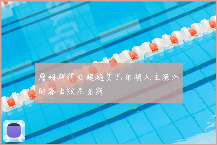 詹姆斯得分超越贾巴尔湖人主场加时赛击败尼克斯