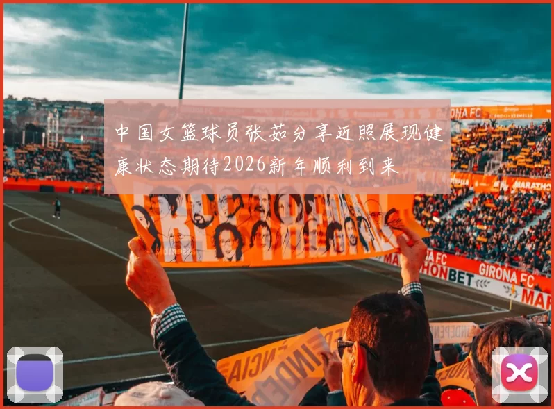 中国女篮球员张茹分享近照展现健康状态期待2026新年顺利到来