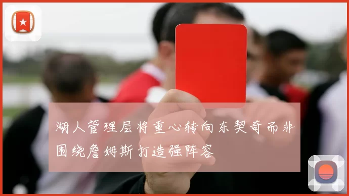 湖人管理层将重心转向东契奇而非围绕詹姆斯打造强阵容