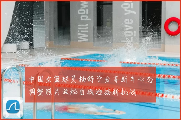 中国女篮球员杨舒予分享新年心态调整照片放松自我迎接新挑战