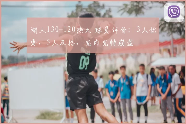 湖人130-120热火 球员评价：3人优秀，5人及格，克内克特崩盘