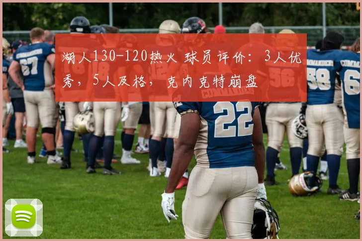 湖人130-120热火 球员评价:3人优秀,5人及格,克内克特崩盘