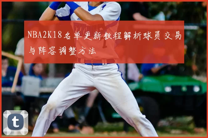 NBA2K18名单更新教程解析球员交易与阵容调整方法