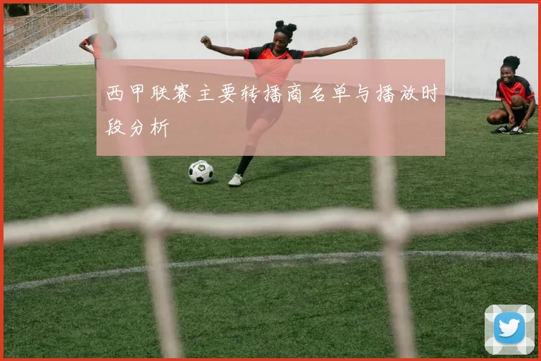 西甲联赛主要转播商名单与播放时段分析