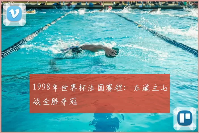 1998年世界杯法国赛程：东道主七战全胜夺冠