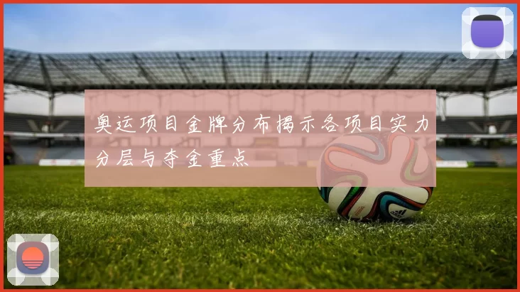 奥运项目金牌分布揭示各项目实力分层与夺金重点