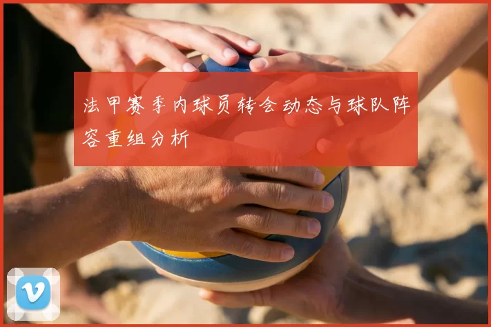法甲赛季内球员转会动态与球队阵容重组分析