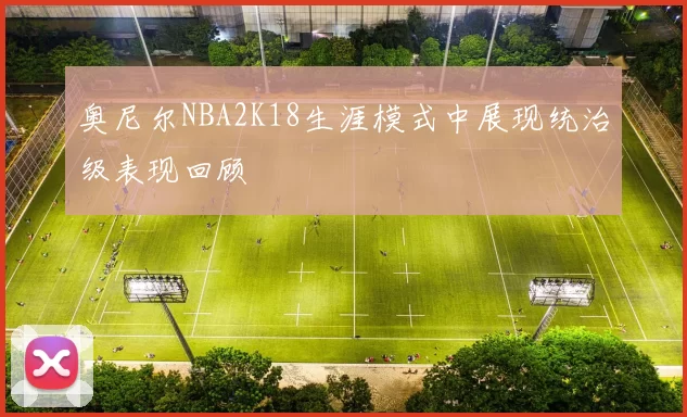 奥尼尔NBA2K18生涯模式中展现统治级表现回顾