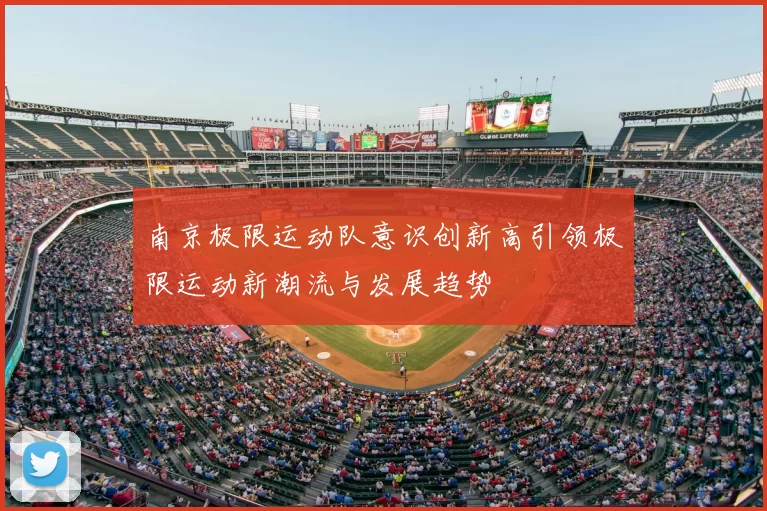 南京极限运动队意识创新高引领极限运动新潮流与发展趋势