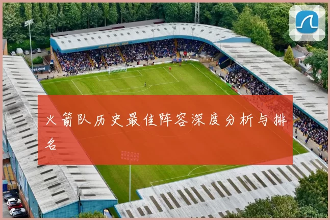 火箭队历史最佳阵容深度分析与排名