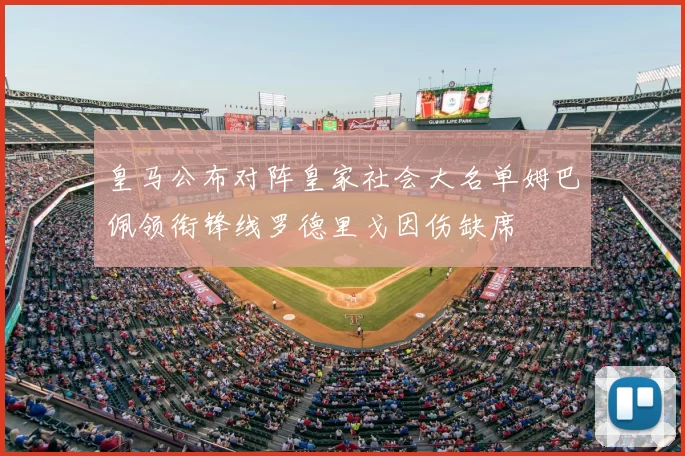 皇马公布对阵皇家社会大名单姆巴佩领衔锋线罗德里戈因伤缺席