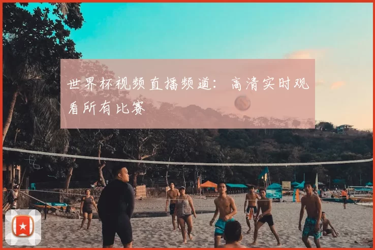 世界杯视频直播频道：高清实时观看所有比赛