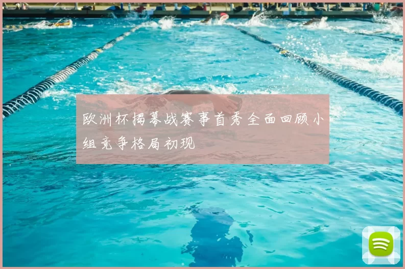 欧洲杯揭幕战赛事首秀全面回顾小组竞争格局初现