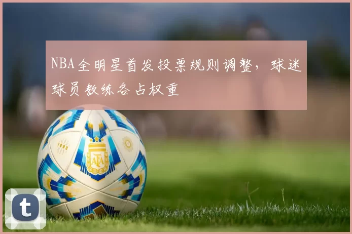 NBA全明星首发投票规则调整，球迷球员教练各占权重