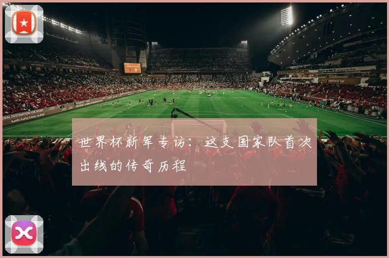 世界杯新军专访：这支国家队首次出线的传奇历程