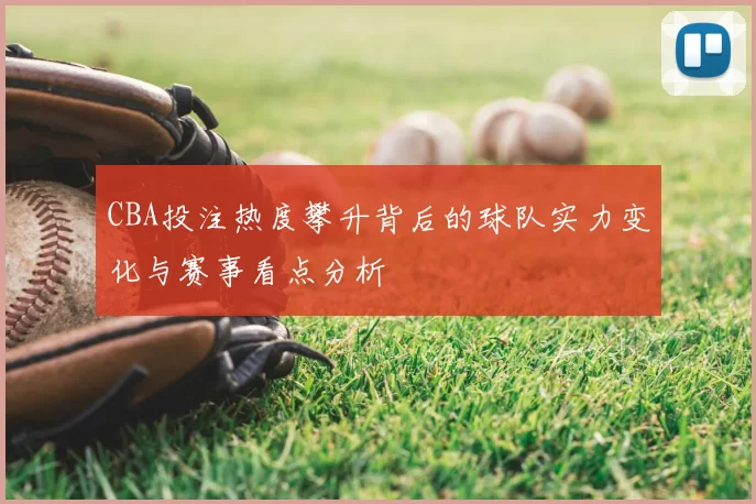 CBA投注热度攀升背后的球队实力变化与赛事看点分析