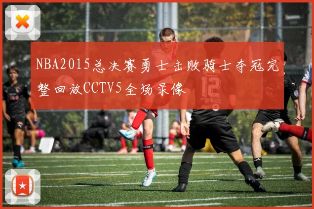 NBA2015总决赛勇士击败骑士夺冠完整回放CCTV5全场录像