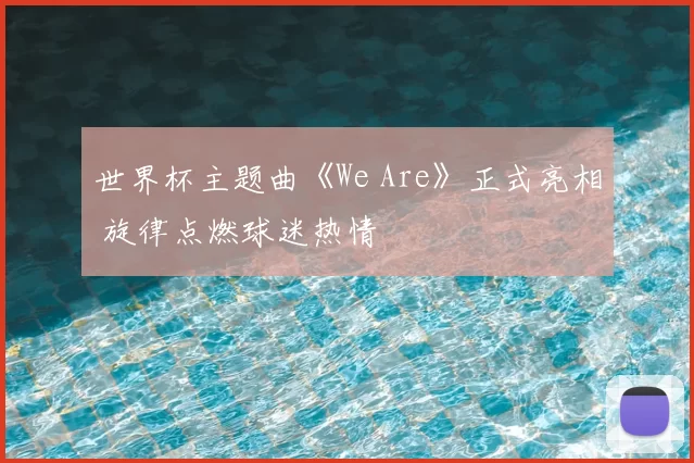 世界杯主题曲《We Are》正式亮相 旋律点燃球迷热情
