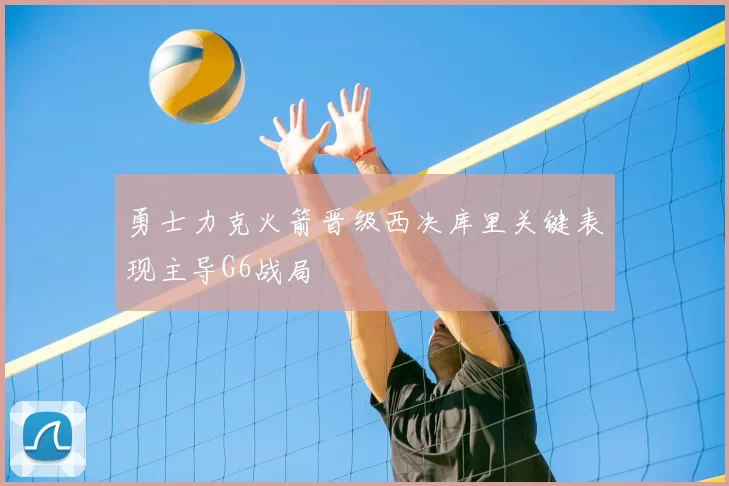 勇士力克火箭晋级西决库里关键表现主导G6战局