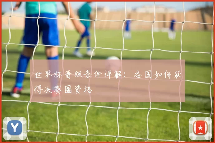 世界杯晋级条件详解：各国如何获得决赛圈资格