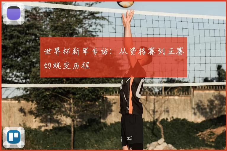 世界杯新军专访:从资格赛到正赛的蜕变历程