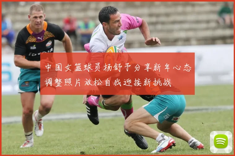 中国女篮球员杨舒予分享新年心态调整照片放松自我迎接新挑战