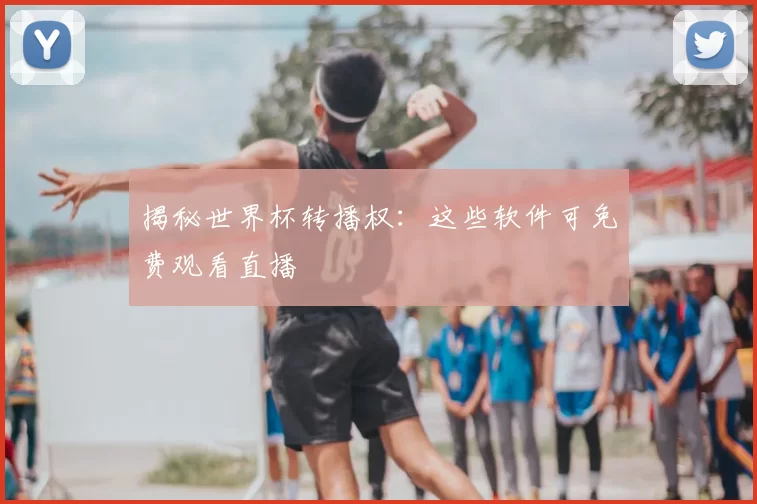 揭秘世界杯转播权：这些软件可免费观看直播