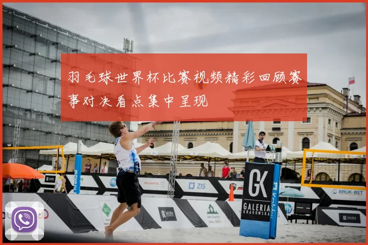 羽毛球世界杯比赛视频精彩回顾赛事对决看点集中呈现
