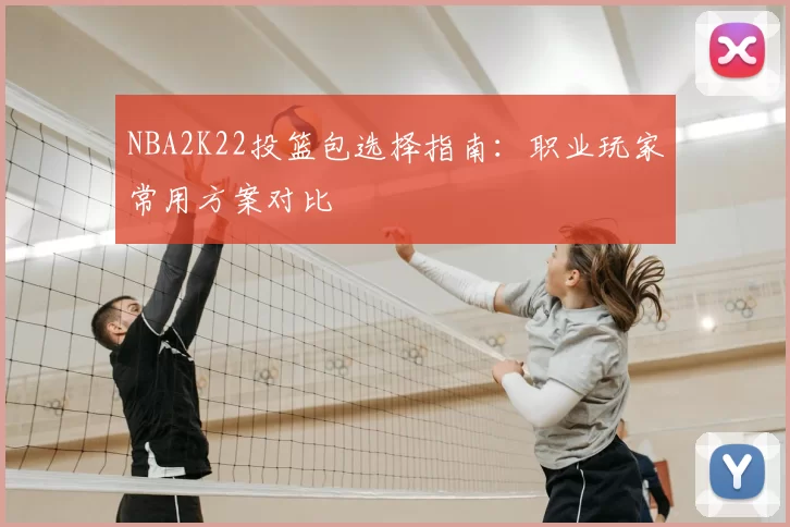 NBA2K22投篮包选择指南:职业玩家常用方案对比