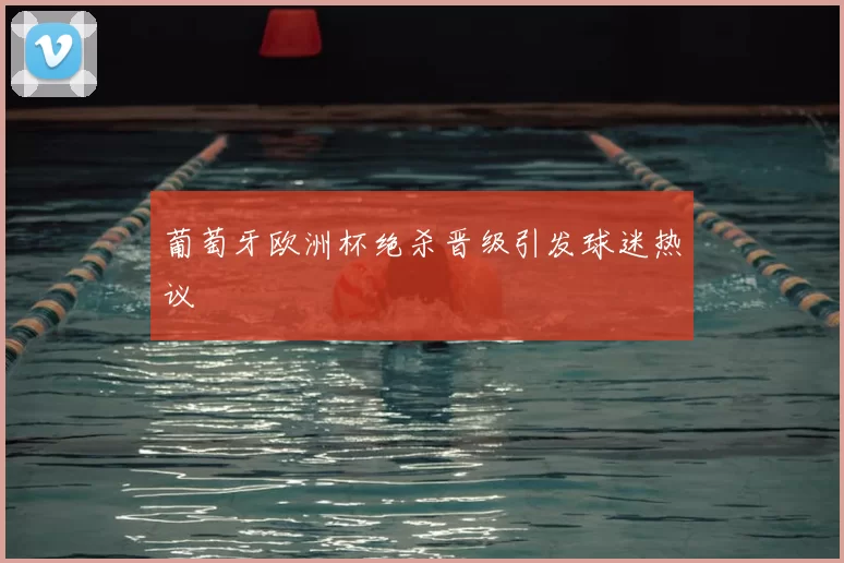葡萄牙欧洲杯绝杀晋级引发球迷热议