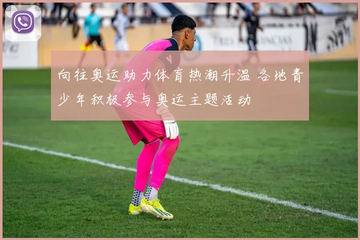 向往奥运助力体育热潮升温 各地青少年积极参与奥运主题活动