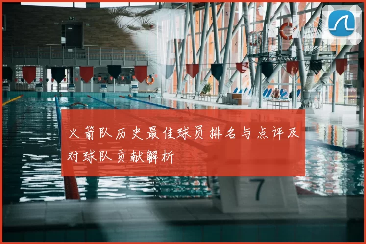 火箭队历史最佳球员排名与点评及对球队贡献解析