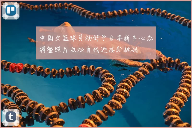 中国女篮球员杨舒予分享新年心态调整照片放松自我迎接新挑战