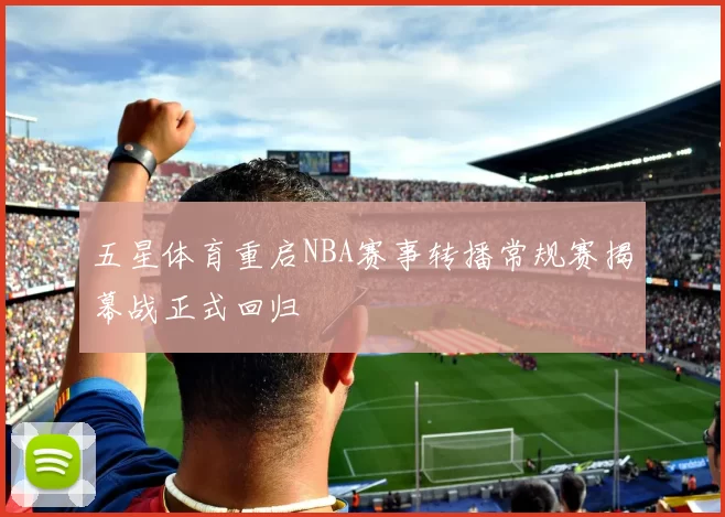 五星体育重启NBA赛事转播常规赛揭幕战正式回归