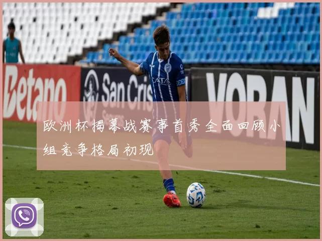 欧洲杯揭幕战赛事首秀全面回顾小组竞争格局初现