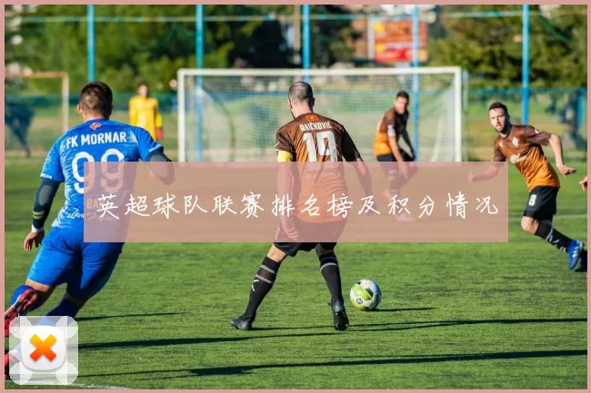 英超球队联赛排名榜及积分情况