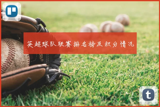 英超球队联赛排名榜及积分情况