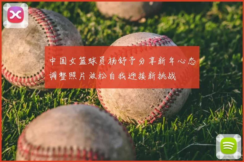 中国女篮球员杨舒予分享新年心态调整照片放松自我迎接新挑战